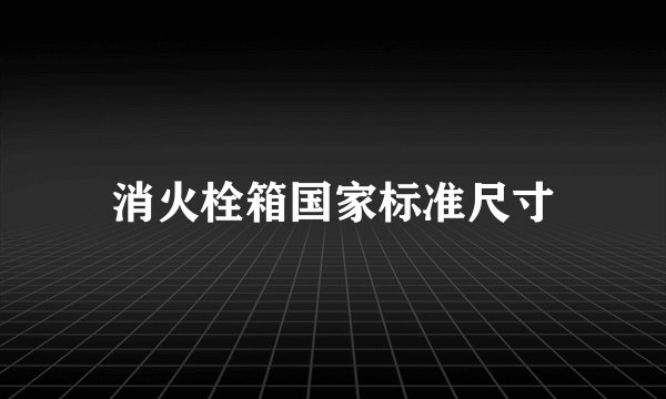 消火栓箱国家标准尺寸