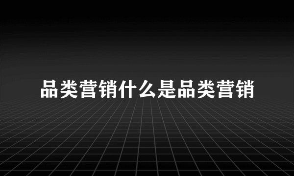 品类营销什么是品类营销