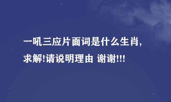 一吼三应片面词是什么生肖,求解!请说明理由 谢谢!!!