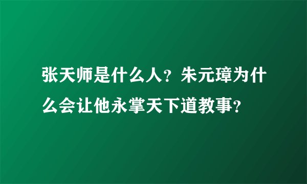 张天师是什么人？朱元璋为什么会让他永掌天下道教事？