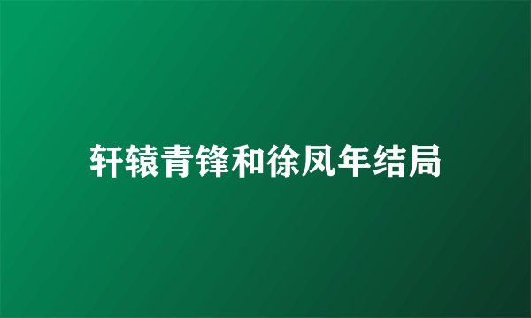 轩辕青锋和徐凤年结局