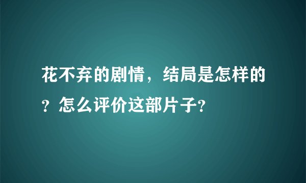 花不弃的剧情，结局是怎样的？怎么评价这部片子？
