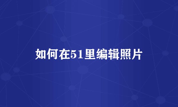 如何在51里编辑照片