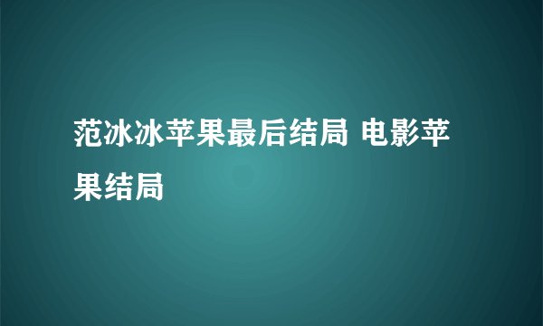 范冰冰苹果最后结局 电影苹果结局