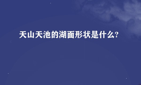 天山天池的湖面形状是什么?