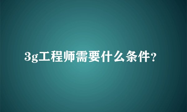 3g工程师需要什么条件？