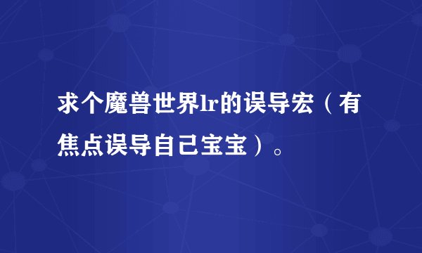 求个魔兽世界lr的误导宏（有焦点误导自己宝宝）。