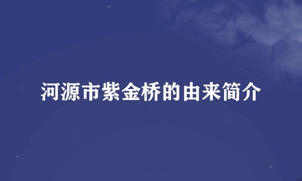 河源市紫金桥的由来简介