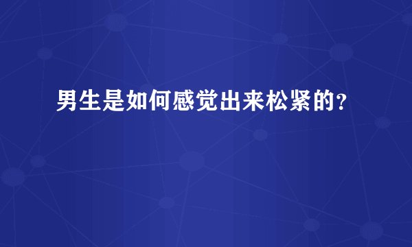 男生是如何感觉出来松紧的？
