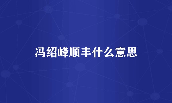 冯绍峰顺丰什么意思