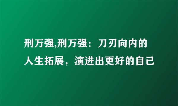 刑万强,刑万强：刀刃向内的人生拓展，演进出更好的自己