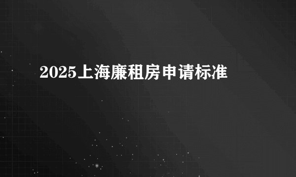 2025上海廉租房申请标准