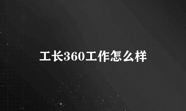工长360工作怎么样