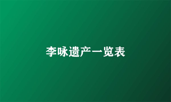 李咏遗产一览表
