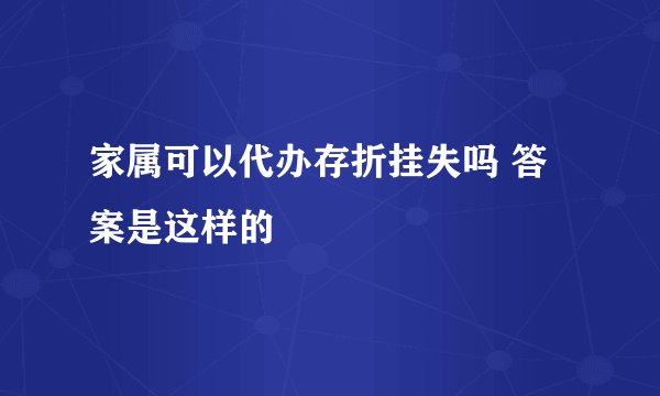 家属可以代办存折挂失吗 答案是这样的