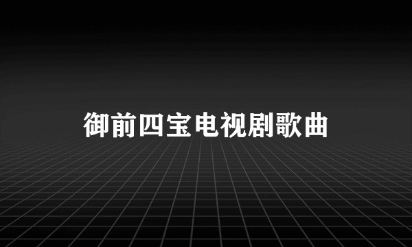 御前四宝电视剧歌曲