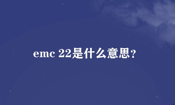 emc 22是什么意思？