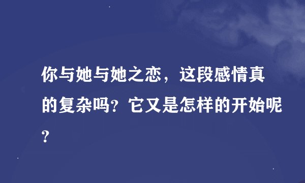 你与她与她之恋，这段感情真的复杂吗？它又是怎样的开始呢？