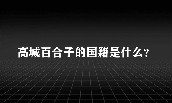 高城百合子的国籍是什么？
