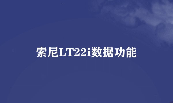 索尼LT22i数据功能