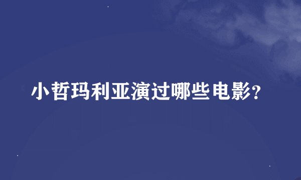小哲玛利亚演过哪些电影？
