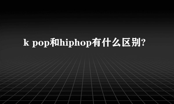 k pop和hiphop有什么区别?