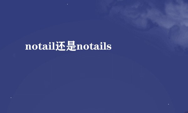 notail还是notails