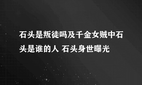 石头是叛徒吗及千金女贼中石头是谁的人 石头身世曝光