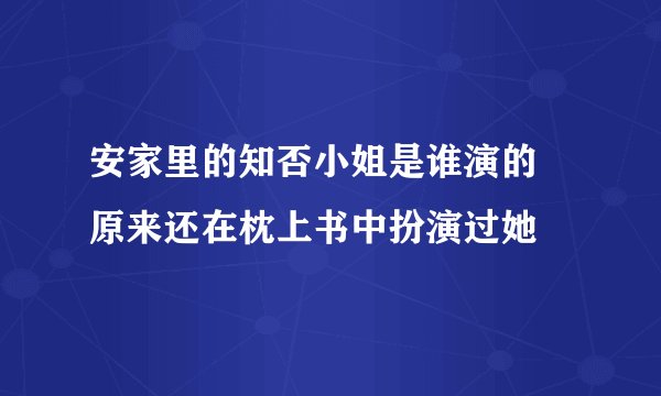 安家里的知否小姐是谁演的 原来还在枕上书中扮演过她