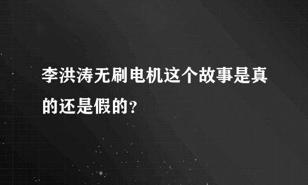 李洪涛无刷电机这个故事是真的还是假的？