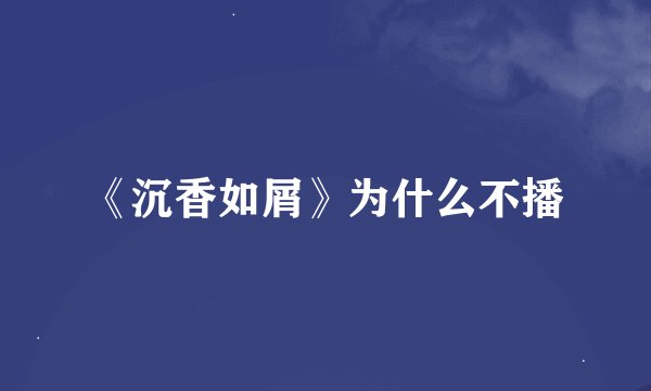 《沉香如屑》为什么不播