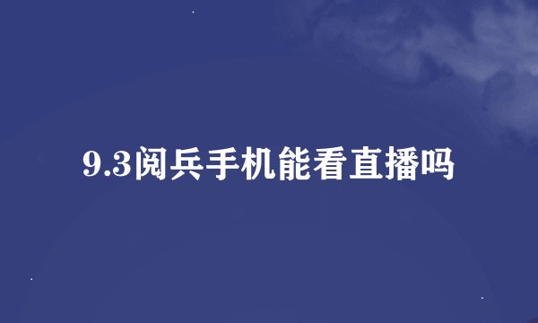 9.3阅兵手机能看直播吗