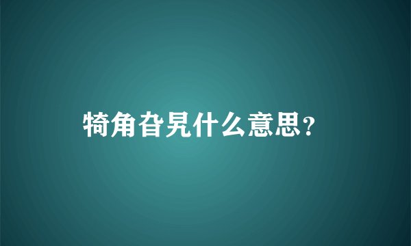 犄角旮旯什么意思？