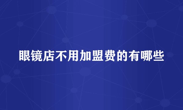 眼镜店不用加盟费的有哪些