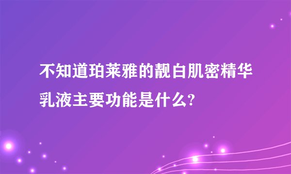 不知道珀莱雅的靓白肌密精华乳液主要功能是什么?