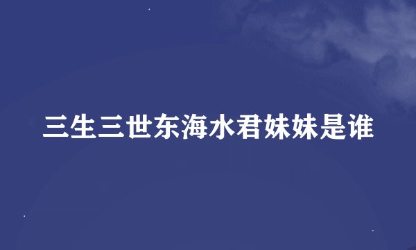 三生三世东海水君妹妹是谁