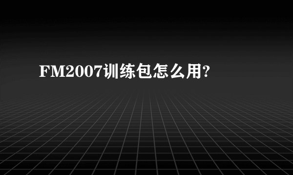 FM2007训练包怎么用?