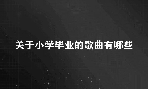 关于小学毕业的歌曲有哪些