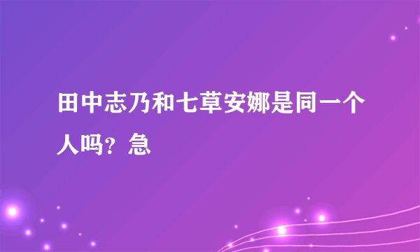 田中志乃和七草安娜是同一个人吗？急