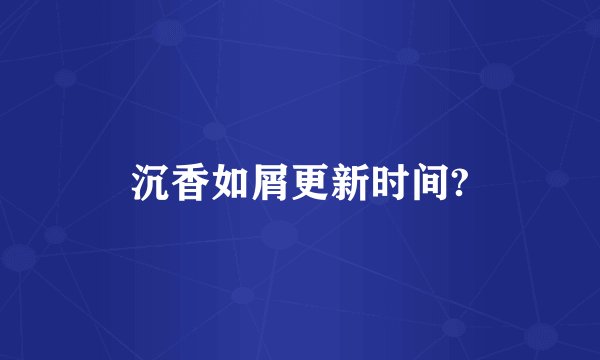 沉香如屑更新时间?