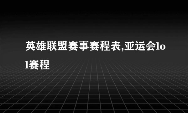 英雄联盟赛事赛程表,亚运会lol赛程