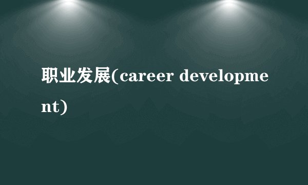 职业发展(career development)