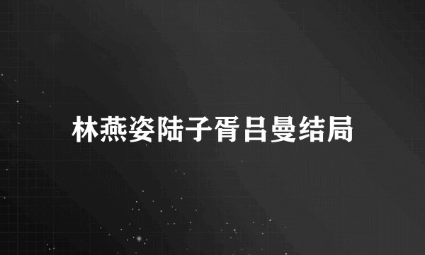 林燕姿陆子胥吕曼结局