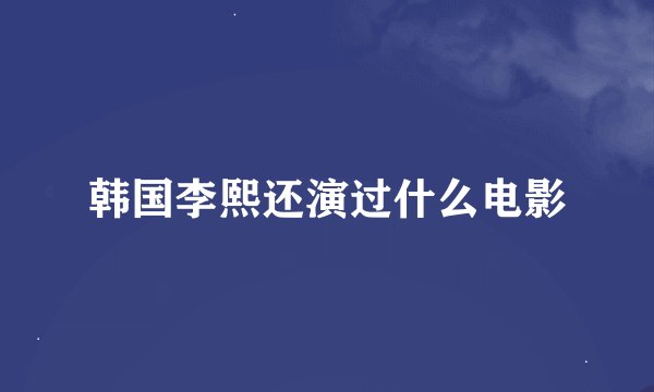韩国李熙还演过什么电影