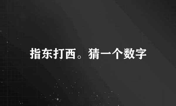 指东打西。猜一个数字