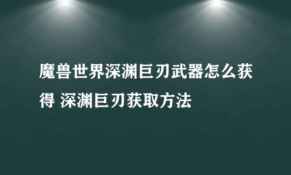 魔兽世界深渊巨刃武器怎么获得 深渊巨刃获取方法