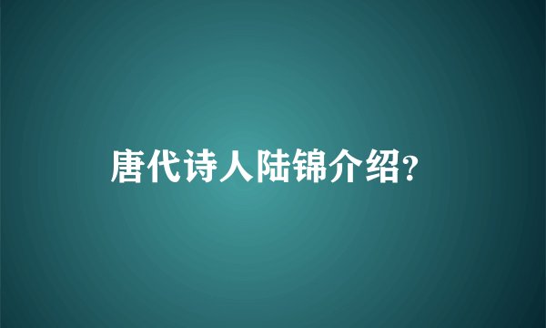 唐代诗人陆锦介绍？
