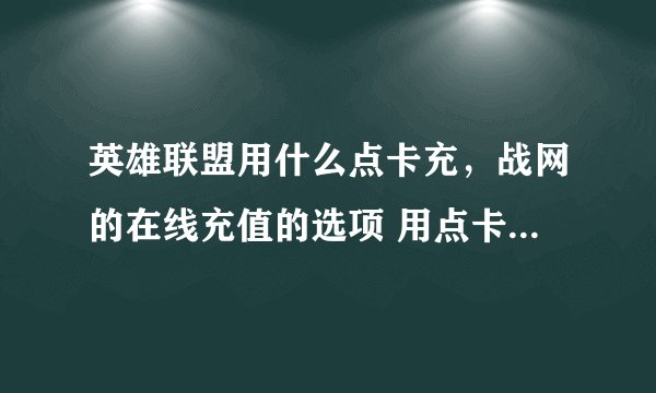 英雄联盟用什么点卡充，战网的在线充值的选项 用点卡充用的是什么点卡
