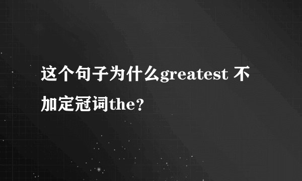 这个句子为什么greatest 不加定冠词the？