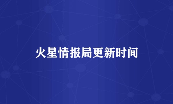 火星情报局更新时间